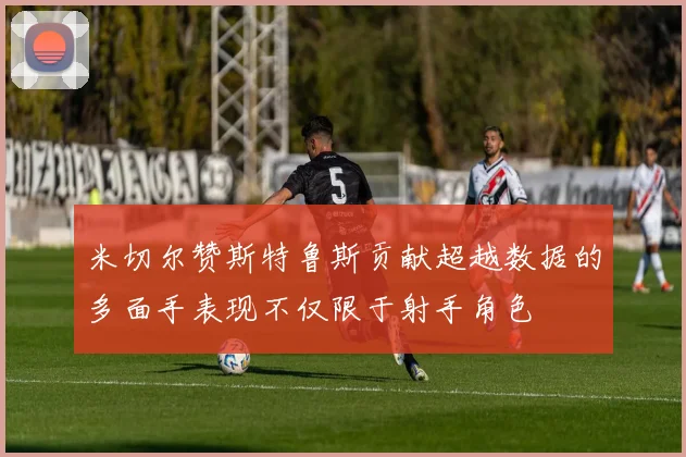 米切尔赞斯特鲁斯贡献超越数据的多面手表现不仅限于射手角色
