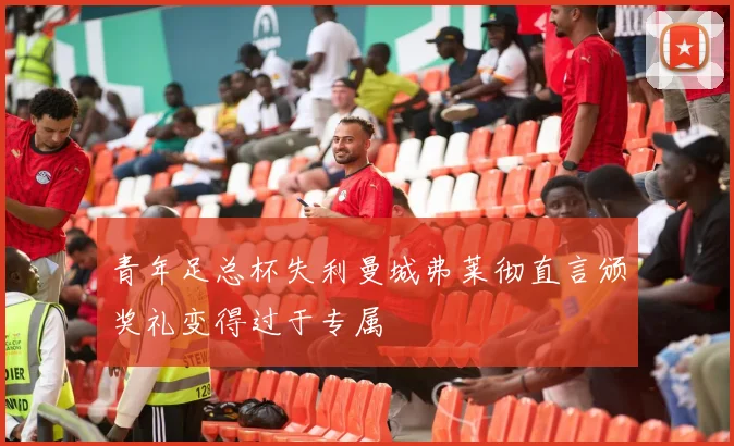 青年足总杯失利曼城弗莱彻直言颁奖礼变得过于专属
