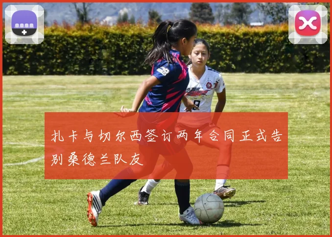 扎卡与切尔西签订两年合同正式告别桑德兰队友