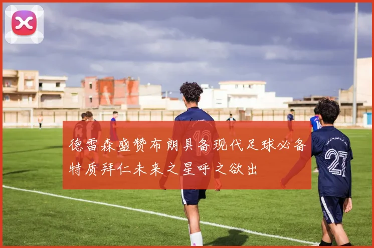 德雷森盛赞布朗具备现代足球必备特质拜仁未来之星呼之欲出