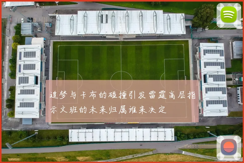 追梦与卡布的碰撞引发雷霆高层指示文班的未来归属谁来决定