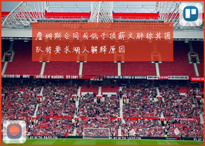 詹姆斯合同或低于顶薪文胖称其团队将要求湖人解释原因