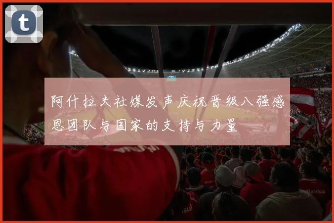 阿什拉夫社媒发声庆祝晋级八强感恩团队与国家的支持与力量